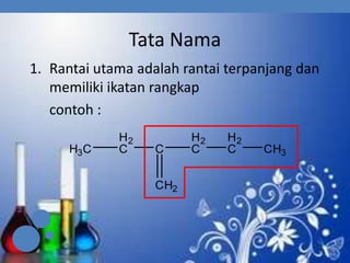 Tata Nama
1. Rantai utama adalah rantai terpanjang dan
memiliki ikatan rangkap
contoh :
H3C

H2
C

C
CH2

H2
C

H2
C

CH3

 