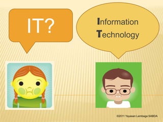 IT? Information
Technology
©2011 Yayasan Lembaga SABDA
 