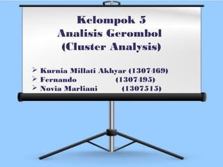 Kelompok 5
Analisis Gerombol
(Cluster Analysis)
 Kurnia Millati Akhyar (1307469)
 Fernando (1307495)
 Novia Marliani (1307515)
 