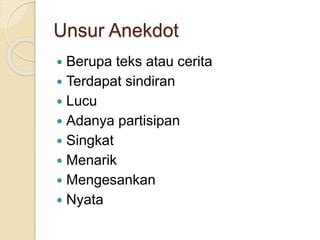 Unsur Anekdot
 Berupa teks atau cerita
 Terdapat sindiran
 Lucu
 Adanya partisipan
 Singkat
 Menarik
 Mengesankan
 Nyata
 