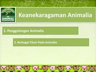 Keanekaragaman Animalia
1. Penggolongan Animalia
2. Berbagai Filum Pada Animalia
 