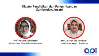 Klaster Pendidikan dan Pengembangan
Sumberdaya Insani
Prof. Aisyah Endah Palupi
Universitas Negeri Surabaya
Prof. Kokom Komalasari
Universitas Pendidikan Indonesia
 