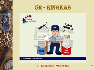 5R - RINGKAS
PT. KABELINDO MURNI Tbk 15
 