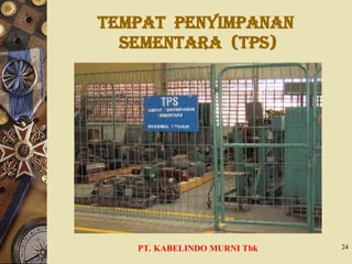Tempat Penyimpanan
Sementara (TPS)
PT. KABELINDO MURNI Tbk 24
 