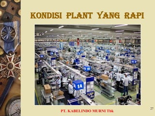 Kondisi PLANT YANG RAPI
PT. KABELINDO MURNI Tbk
27
 