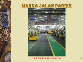 MARKA JALAN PABRIK
PT. KABELINDO MURNI Tbk 35
 