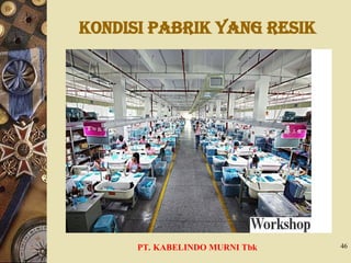 Kondisi Pabrik yang Resik
PT. KABELINDO MURNI Tbk 46
 