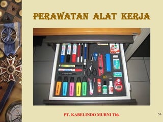 Perawatan Alat Kerja
PT. KABELINDO MURNI Tbk 56
 