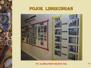 POJOK LINGKUNGAN
PT. KABELINDO MURNI Tbk 60
 