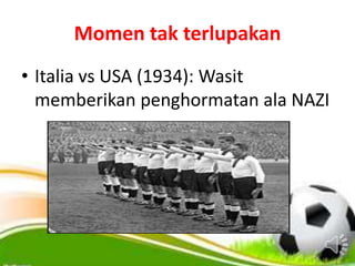 Momen tak terlupakan
• Italia vs USA (1934): Wasit
memberikan penghormatan ala NAZI
 