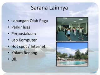 Sarana Lainnya
• Lapangan Olah Raga
• Parkir luas
• Perpustakaan
• Lab Komputer
• Hot spot / Internet
• Kolam Renang
• Dll.
 