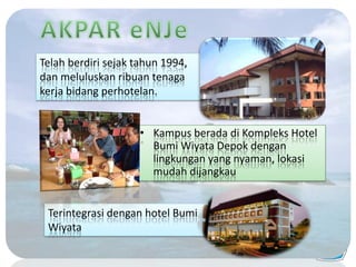 • Kampus berada di Kompleks Hotel
Bumi Wiyata Depok dengan
lingkungan yang nyaman, lokasi
mudah dijangkau
Telah berdiri sejak tahun 1994,
dan meluluskan ribuan tenaga
kerja bidang perhotelan.
Terintegrasi dengan hotel Bumi
Wiyata
 