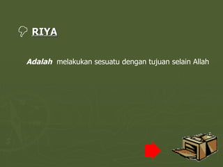 RIYA Adalah   melakukan sesuatu dengan tujuan selain Allah 