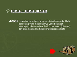 DOSA – DOSA BESAR Adalah   kesalahan-kesalahan yang menimbulkan murka Allah bagi orang yang melakukannya yang berakibat mendapat hukuman qisas, hudud dan takziz (di dunia) dan siksa neraka jika tidak bertaubat (di akhirat) 