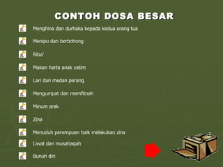 CONTOH DOSA BESAR Menghina dan durhaka kepada kedua orang tua Menipu dan berbohong Riba’ Makan harta anak yatim Lari dari medan perang Mengumpat dan memfitnah Minum arak Zina Menuduh perempuan baik melakukan zina Liwat dan musahaqah Bunuh diri 