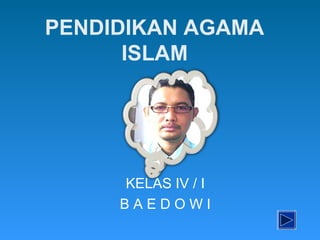 PENDIDIKAN AGAMA
      ISLAM




     KELAS IV / I
     BAEDOWI
 