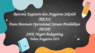 Rencana Kegiatan dan Anggaran Sekolah
(RKAS)
Dana Bantuan Operasional Satuan Pendidikan
(BOSP)
SMK Negeri Bukapiting
Tahun Anggaran 2023
 