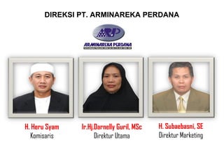 DIREKSI PT. ARMINAREKA PERDANA

H. Heru Syam
Komisaris

Ir.Hj.Darnelly Guril, MSc
Direktur Utama

H. Subaebasni, SE
Direktur Marketing

 