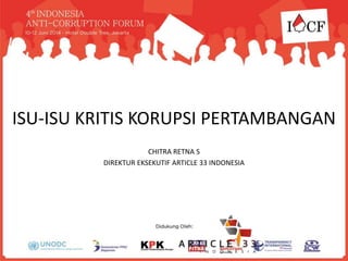 ISU-ISU KRITIS KORUPSI PERTAMBANGAN
CHITRA RETNA S
DIREKTUR EKSEKUTIF ARTICLE 33 INDONESIA
 