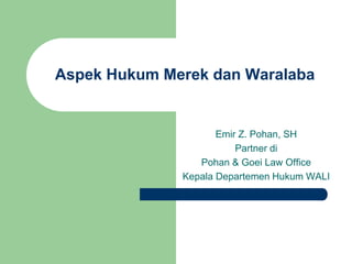 Aspek Hukum Merek dan Waralaba
Emir Z. Pohan, SH
Partner di
Pohan & Goei Law Office
Kepala Departemen Hukum WALI
 