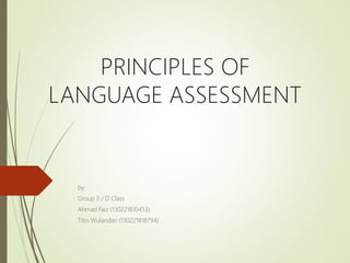 PRINCIPLES OF
LANGUAGE ASSESSMENT
by:
Group 3 / D Class
Ahmad Faiz (130221810453)
Titin Wulandari (130221818794)
 