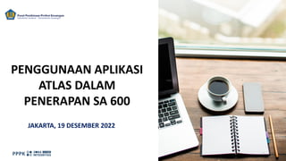 PENGGUNAAN APLIKASI
ATLAS DALAM
PENERAPAN SA 600
1
JAKARTA, 19 DESEMBER 2022
 