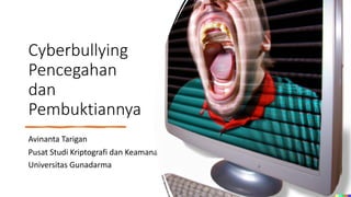 Cyberbullying
Pencegahan
dan
Pembuktiannya
Avinanta Tarigan
Pusat Studi Kriptografi dan Keamanan Sistem
Universitas Gunadarma
 