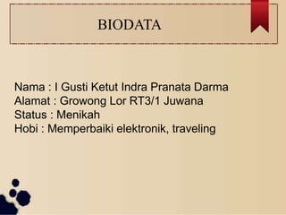 BIODATA
Nama : I Gusti Ketut Indra Pranata Darma
Alamat : Growong Lor RT3/1 Juwana
Status : Menikah
Hobi : Memperbaiki elektronik, traveling
 