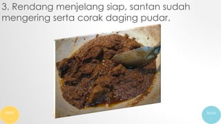 3. Rendang menjelang siap, santan sudah
mengering serta corak daging pudar.
Next
…
Back
…
 