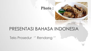 PRESENTASI BAHASA INDONESIA
Teks Prosedur ‘’ Rendang ‘’
Photo :
 