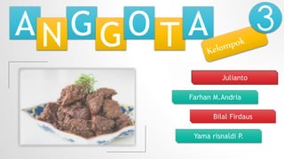 A GN G T AO 3
Julianto
Yama risnaldi P.
Farhan M.Andria
Bilal Firdaus
 