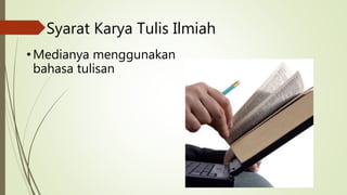 Syarat Karya Tulis Ilmiah
•Medianya menggunakan
bahasa tulisan
 