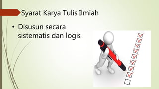 • Disusun secara
sistematis dan logis
Syarat Karya Tulis Ilmiah
 