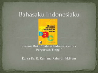Resensi Buku “Bahasa Indonesia untuk
Perguruan Tinggi”
Karya Dr. R. Kunjana Rahardi, M.Hum
 