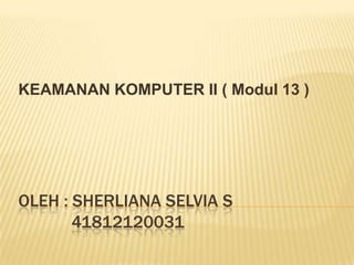 OLEH : SHERLIANA SELVIA S
41812120031
KEAMANAN KOMPUTER II ( Modul 13 )
 