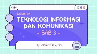 teknologi informasi
dan komunikasi
- BAB 3 -
Kelas 7F
By MIKHA 7F Absen 23
 