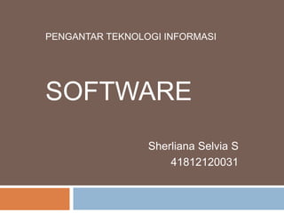 PENGANTAR TEKNOLOGI INFORMASI




SOFTWARE
                 Sherliana Selvia S
                     41812120031
 
