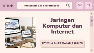 Presentasi Bab 5 Informatika
MYIESHA ANIFA MALAIKA (20) 7D
Jaringan
Komputer dan
Internet
 