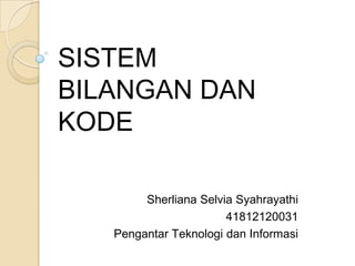 SISTEM
BILANGAN DAN
KODE

        Sherliana Selvia Syahrayathi
                       41812120031
   Pengantar Teknologi dan Informasi
 