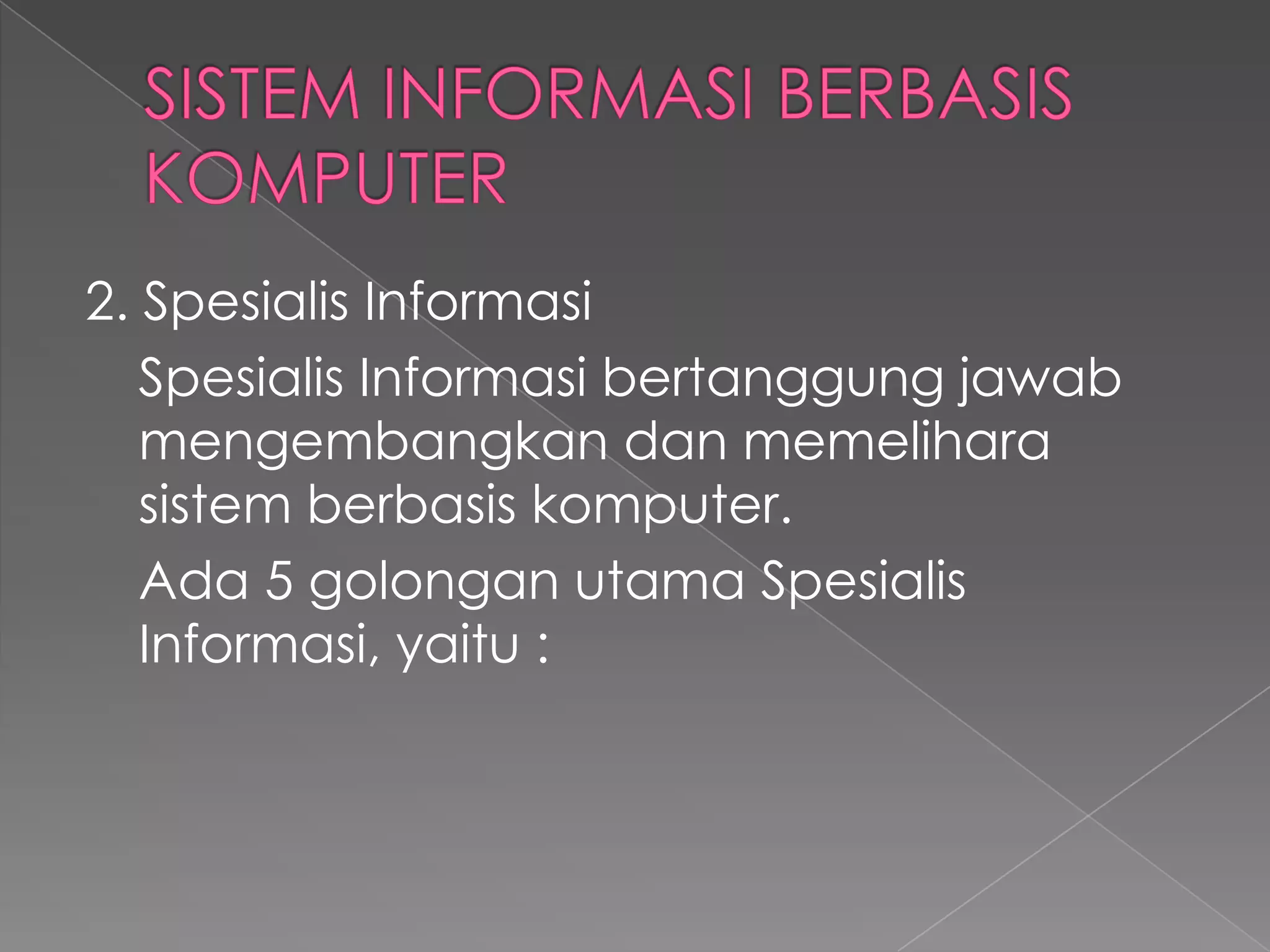 2. Spesialis Informasi
Spesialis Informasi bertanggung jawab
mengembangkan dan memelihara
sistem berbasis komputer.
Ada 5 golongan utama Spesialis
Informasi, yaitu :
 