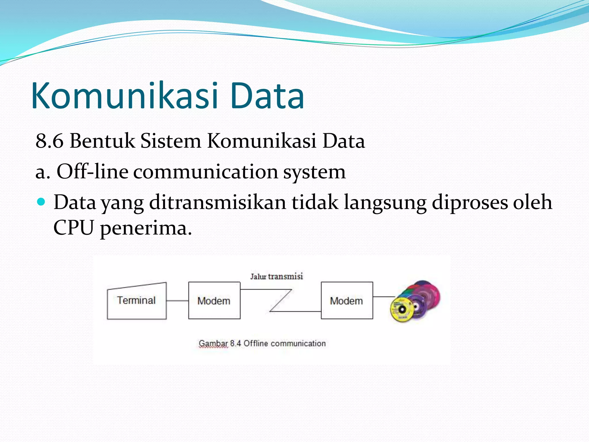 Komunikasi Data
8.6 Bentuk Sistem Komunikasi Data
a. Off-line communication system
 Data yang ditransmisikan tidak langsung diproses oleh
CPU penerima.
 