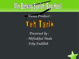 Presented by : - Miftakhul Huda - Feby Fadillah Nama Product : Teh Tarik Mini Banking Syariah (Bagi Hasil) 