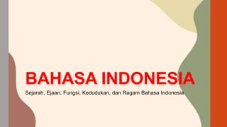 BAHASA INDONESIA
Sejarah, Ejaan, Fungsi, Kedudukan, dan Ragam Bahasa Indonesia
 