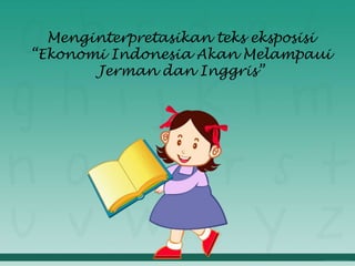Menginterpretasikan teks eksposisi
“Ekonomi Indonesia Akan Melampaui
Jerman dan Inggris”
 