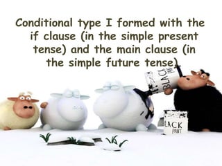 Conditional type I formed with the
if clause (in the simple present
tense) and the main clause (in
the simple future tense).
 