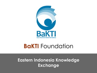 BaKTI  Foundation Eastern Indonesia Knowledge Exchange 