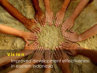 Vision Improved development effectiveness in eastern Indonesia 