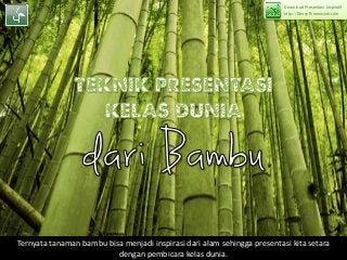 Download Presentasi inspiratif
                                                                          http://DhonyFirmansyah.com




Ternyata tanaman bambu bisa menjadi inspirasi dari alam sehingga presentasi kita setara
                          dengan pembicara kelas dunia.
 