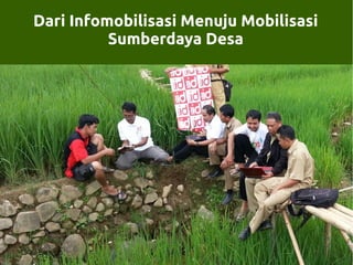 Dari Infomobilisasi Menuju Mobilisasi
Sumberdaya Desa

 