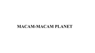 MACAM-MACAM PLANET
 